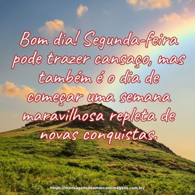 Bom dia! Segunda-feira pode trazer cansaço, mas também é o dia de começar uma semana maravilhosa repleta de novas conquistas.