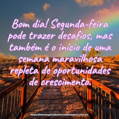 Bom dia! Segunda-feira pode trazer desafios, mas também é o início de uma semana maravilhosa repleta de oportunidades de crescimento.