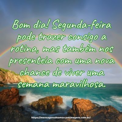 Bom dia! Segunda-feira pode trazer consigo a rotina, mas também nos presenteia com uma nova chance de viver uma semana maravilhosa.