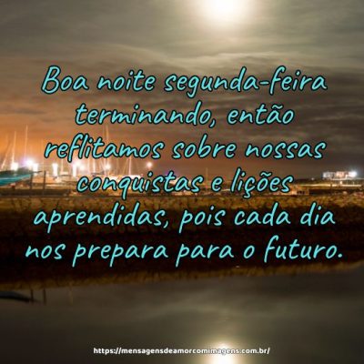 Boa noite segunda-feira terminando, então reflitamos sobre nossas conquistas e lições aprendidas, pois cada dia nos prepara para o futuro.