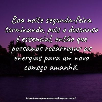 Boa noite segunda-feira terminando, pois o descanso é essencial, então que possamos recarregar as energias para um novo começo amanhã.