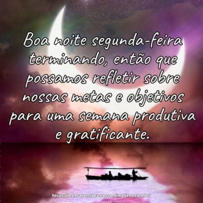 Boa noite segunda-feira terminando, então que possamos refletir sobre nossas metas e objetivos para uma semana produtiva e gratificante.