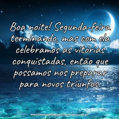 Segunda-feira terminando, mas com ela celebramos as vitórias conquistadas, então que possamos nos preparar para novos triunfos. Boa noite!