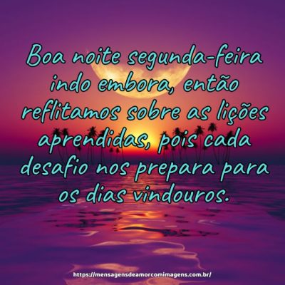 Boa noite segunda-feira indo embora, então reflitamos sobre as lições aprendidas, pois cada desafio nos prepara para os dias vindouros.