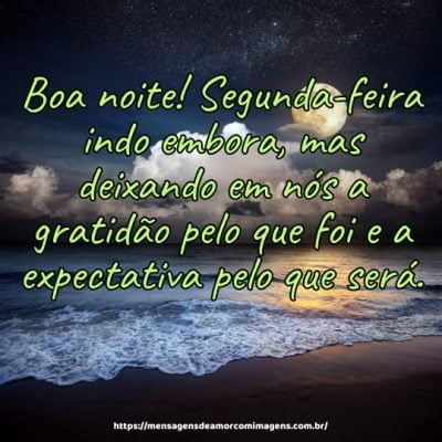 Boa noite! Segunda-feira indo embora, mas deixando em nós a gratidão pelo que foi e a expectativa pelo que será.