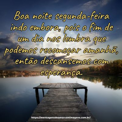 Boa noite segunda-feira indo embora, pois o fim de um dia nos lembra que podemos recomeçar amanhã, então descansemos com esperança.