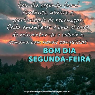 Bom dia segunda-feira! abrace a oportunidade de recomeçar, pois cada amanhecer é uma chance de reinventar-se e colorir a semana com novas conquistas