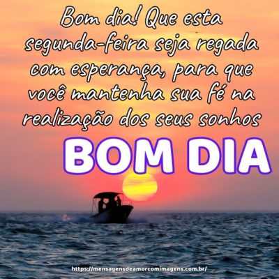 Bom dia! Que esta segunda-feira seja regada com esperança, para que você mantenha sua fé na realização dos seus sonhos