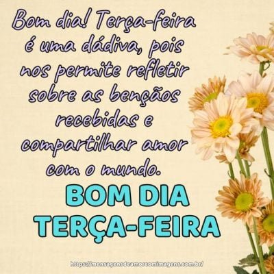Bom dia! Terça-feira é uma dádiva, pois nos permite refletir sobre as bençãos recebidas e compartilhar amor com o mundo.