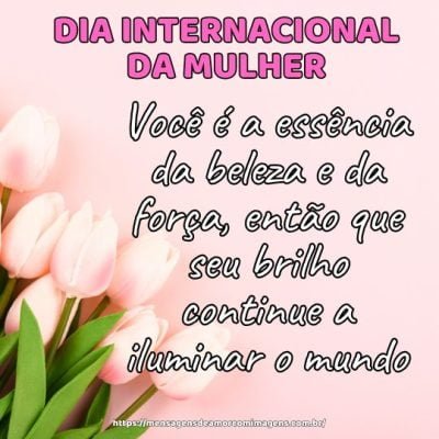 Você é a essência da beleza e da força, então que seu brilho continue a iluminar o mundo. Feliz Dia Internacional da Mulher!