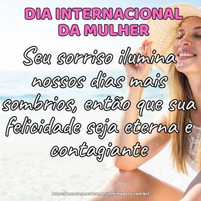 Seu sorriso ilumina nossos dias mais sombrios, então que sua felicidade seja eterna e contagiante. Feliz Dia Internacional da Mulher!