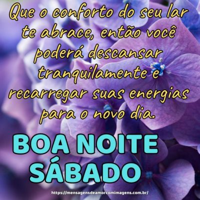 Boa noite de sábado! Que o conforto do seu lar te abrace, então você poderá descansar tranquilamente e recarregar suas energias para o novo dia.