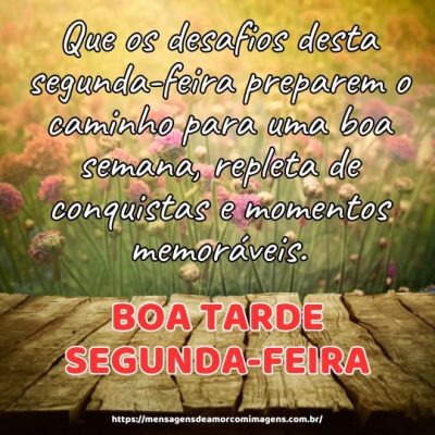 Que os desafios desta segunda-feira preparem o caminho para uma boa semana, repleta de conquistas e momentos memoráveis. Boa tarde!