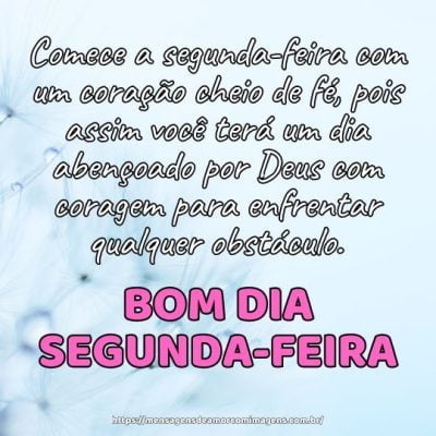 Comece a segunda-feira com um coração cheio de fé, pois assim você terá um dia abençoado por Deus com coragem para enfrentar qualquer obstáculo.