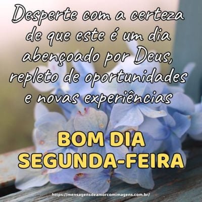 Bom dia de segunda-feira! Desperte com a certeza de que este é um dia abençoado por Deus