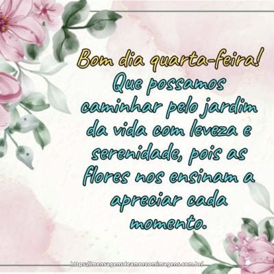 Bom dia quarta-feira! Que possamos caminhar pelo jardim da vida com leveza e serenidade, pois as flores nos ensinam a apreciar cada momento.