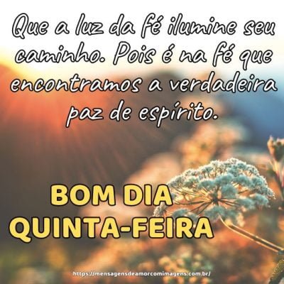 Bom dia Quinta-feira! Que a luz da fé ilumine seu caminho. Pois é na fé que encontramos a verdadeira paz de espírito.