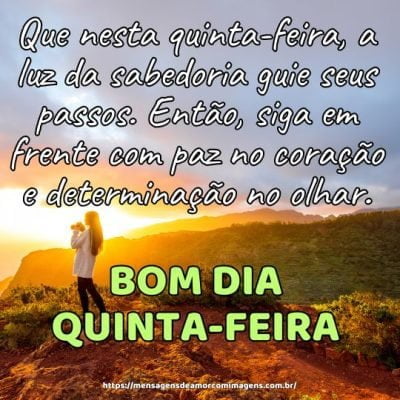 Bom dia! Que nesta quinta-feira, a luz da sabedoria guie seus passos. Então, siga em frente com paz no coração e determinação no olhar.
