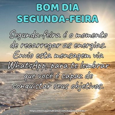 Bom dia! Segunda-feira é o momento de recarregar as energias. Envio esta mensagem via WhatsApp, para te lembrar que você é capaz de conquistar seus objetivos.