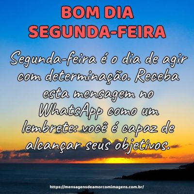 Bom dia! Segunda-feira é o dia de agir com determinação. Receba esta mensagem no WhatsApp como um lembrete: você é capaz de alcançar seus objetivos.