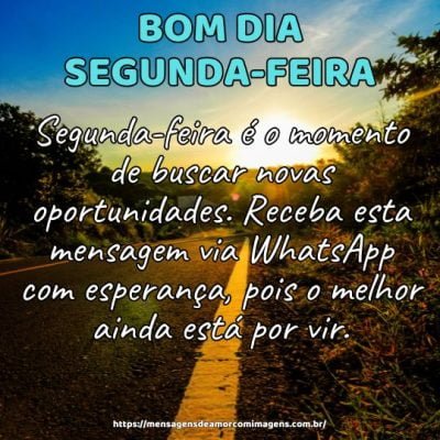 Bom dia! Segunda-feira é o momento de buscar novas oportunidades. Receba esta mensagem via WhatsApp com esperança, pois o melhor ainda está por vir.