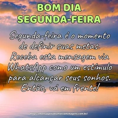 Bom dia! Segunda-feira é o momento de definir suas metas. Receba esta mensagem via WhatsApp como um estímulo para alcançar seus sonhos. Então, vá em frente!