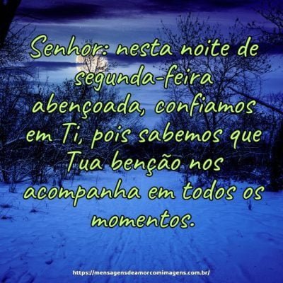 Senhor: nesta noite de segunda-feira abençoada, confiamos em Ti, pois sabemos que Tua benção nos acompanha em todos os momentos.