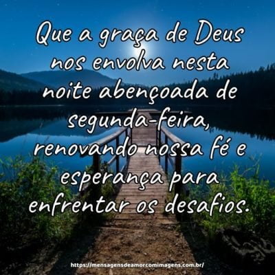 Que a graça de Deus nos envolva nesta noite abençoada de segunda-feira, renovando nossa fé e esperança para enfrentar os desafios.