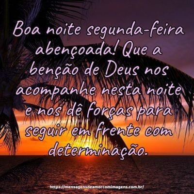 Boa noite segunda-feira abençoada! Que a benção de Deus nos acompanhe nesta noite e nos dê forças para seguir em frente com determinação.