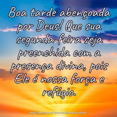 Boa tarde abençoada por Deus! Que sua segunda-feira seja preenchida com a presença divina, pois Ele é nossa força e refúgio.