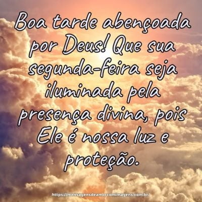 Boa tarde abençoada por Deus! Que sua segunda-feira seja iluminada pela presença divina, pois Ele é nossa luz e proteção.