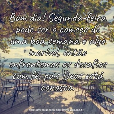 Bom dia! Segunda-feira pode ser o começo de uma boa semana e algo incrível, então enfrentemos os desafios com fé, pois Deus está conosco.