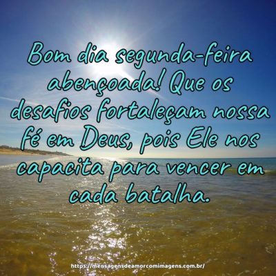 Bom dia segunda-feira abençoada! Que os desafios fortaleçam nossa fé em Deus, pois Ele nos capacita para vencer em cada batalha.