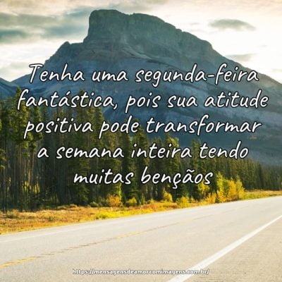 Tenha uma segunda-feira fantástica, pois sua atitude positiva pode transformar a semana inteira tendo muitas bençãos.