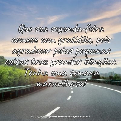 Que sua segunda-feira comece com gratidão, pois agradecer pelas pequenas coisas traz grandes bênçãos. Tenha uma semana maravilhosa!