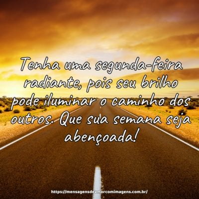 Tenha uma segunda-feira radiante, pois seu brilho pode iluminar o caminho dos outros. Que sua semana seja abençoada!