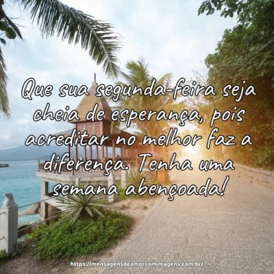 Que sua segunda-feira seja cheia de esperança, pois acreditar no melhor faz a diferença. Tenha uma semana abençoada!