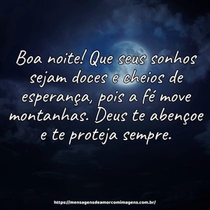 Boa noite! Que seus sonhos sejam doces e cheios de esperança, pois a fé move montanhas. Deus te abençoe e te proteja sempre.