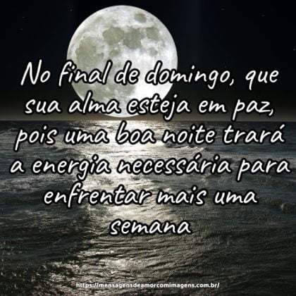No final de domingo, que sua alma esteja em paz, pois uma boa noite trará a energia necessária para enfrentar mais uma semana.