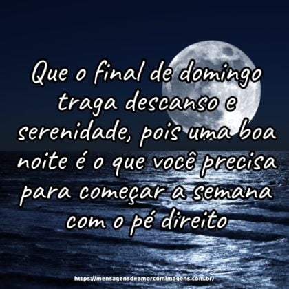 Que o final de domingo traga descanso e serenidade, pois uma boa noite é o que você precisa para começar a semana com o pé direito.