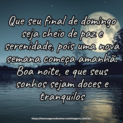 Que seu final de domingo seja cheio de paz e serenidade, pois uma nova semana começa amanhã. Boa noite, e que seus sonhos sejam doces e tranquilos.