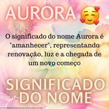 O significado do nome Aurora é "amanhecer", representando renovação, luz e a chegada de um novo começo.