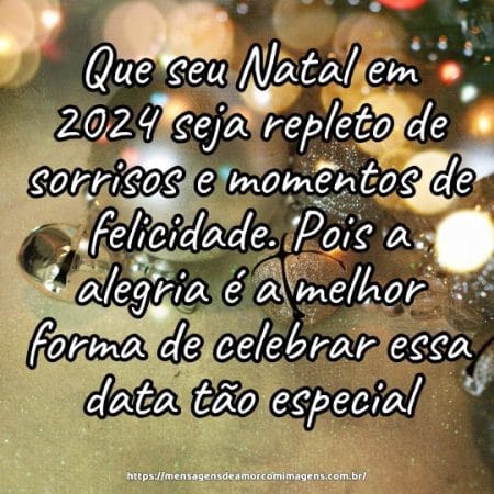 Que seu Natal em 2024 seja repleto de sorrisos e momentos de felicidade. Pois a alegria é a melhor forma de celebrar essa data tão especial.