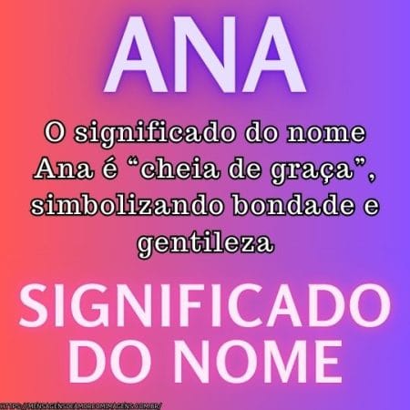 O significado do nome Ana é “cheia de graça”, simbolizando bondade e gentileza.