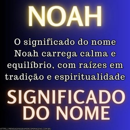 O significado do nome Noah carrega calma e equilíbrio, com raízes em tradição e espiritualidade.