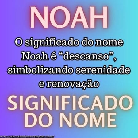 O significado do nome Noah é “descanso”, simbolizando serenidade e renovação.
