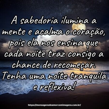 A sabedoria ilumina a mente e acalma o coração, pois ela nos ensina que cada noite traz consigo a chance de recomeçar. Tenha uma noite tranquila e reflexiva!