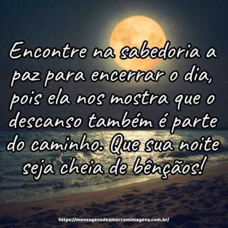 Encontre na sabedoria a paz para encerrar o dia, pois ela nos mostra que o descanso também é parte do caminho. Que sua noite seja cheia de bênçãos!