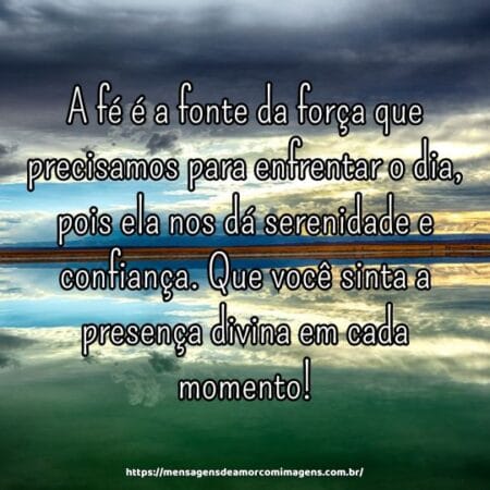 A fé é a fonte da força que precisamos para enfrentar o dia, pois ela nos dá serenidade e confiança. Que você sinta a presença divina em cada momento!
