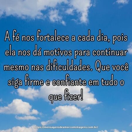A fé nos fortalece a cada dia, pois ela nos dá motivos para continuar mesmo nas dificuldades. Que você siga firme e confiante em tudo o que fizer!
